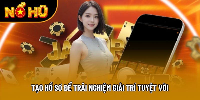 Tạo hồ sơ để trải nghiệm giải trí tuyệt vời